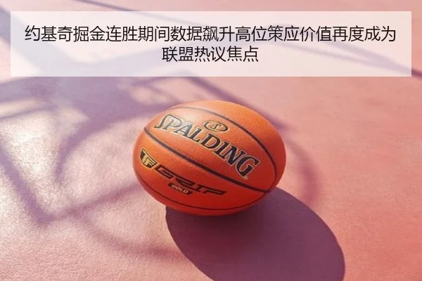 约基奇掘金连胜期间数据飙升高位策应价值再度成为联盟热议焦点
